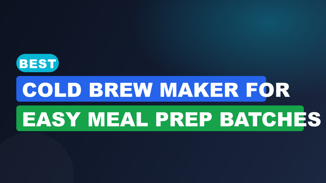 Best Cold Brew Maker for Easy Meal Prep Batches
