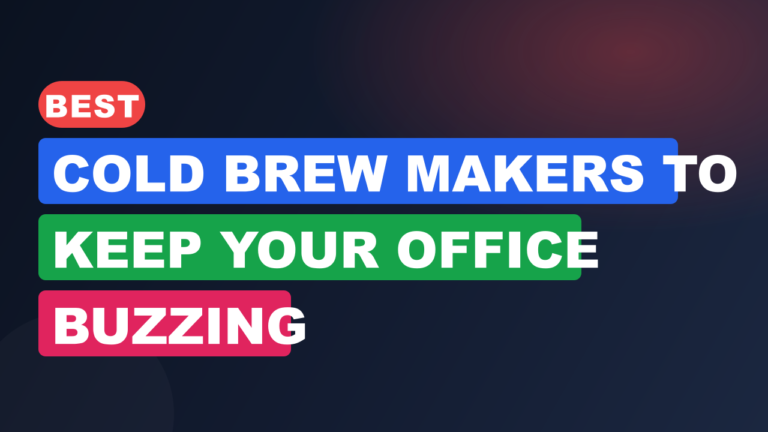 Best Cold Brew Makers to Keep Your Office Buzzing