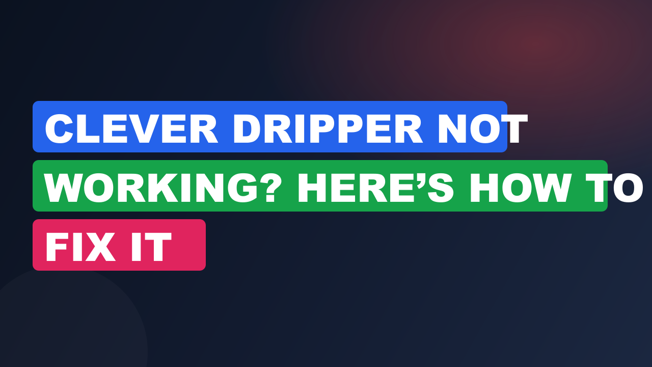 Clever Dripper Not Working? Here’s How to Fix It