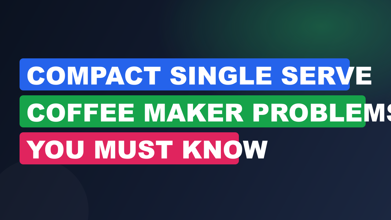 Compact Single Serve Coffee Maker Problems You Must Know
