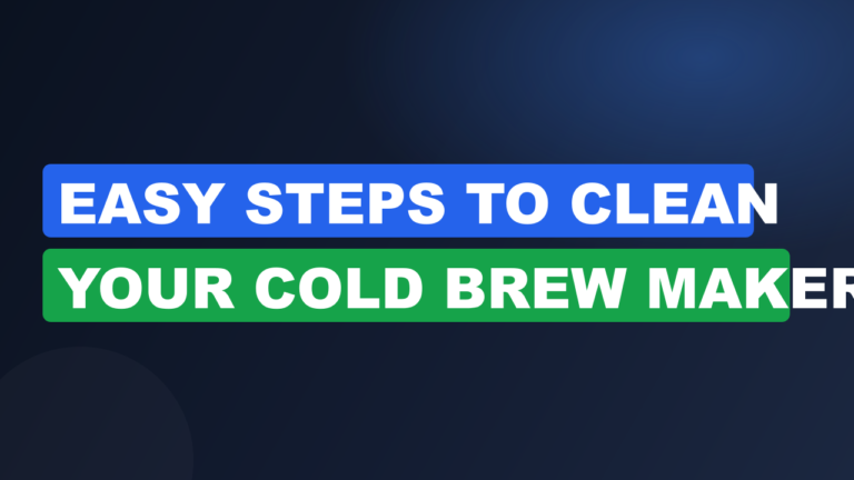 Easy Steps to Clean Your Cold Brew Maker