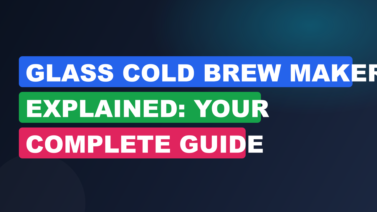 Glass Cold Brew Maker Explained: Your Complete Guide