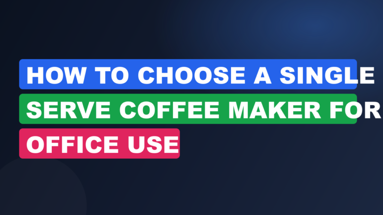 How to Choose a Single Serve Coffee Maker for Office Use
