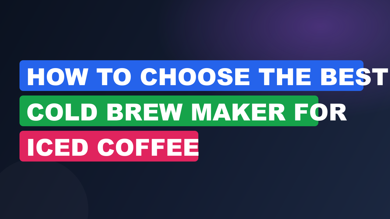 How to Choose the Best Cold Brew Maker for Iced Coffee