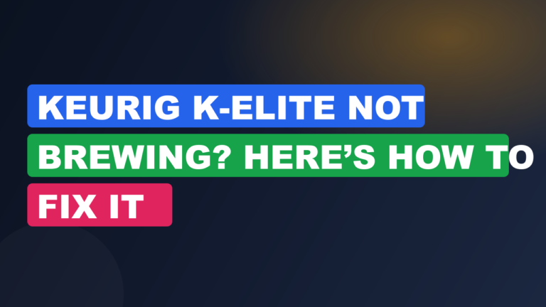 Keurig K-Elite Not Brewing? Here’s How to Fix It