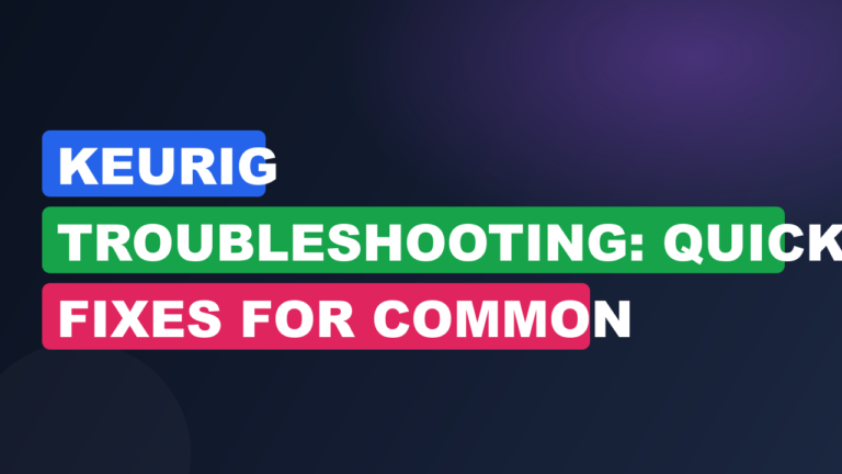 Keurig Troubleshooting: Quick Fixes for Common Issues