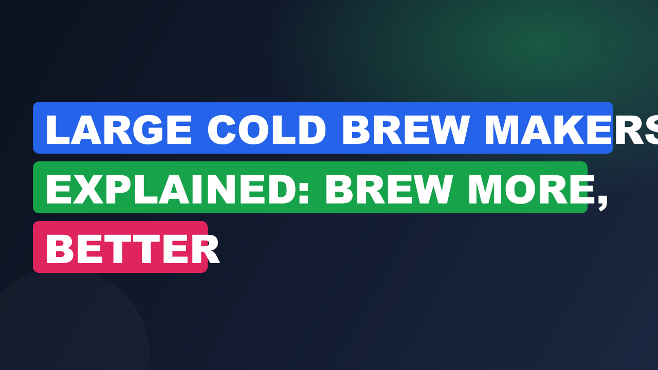 Large Cold Brew Makers Explained: Brew More, Better