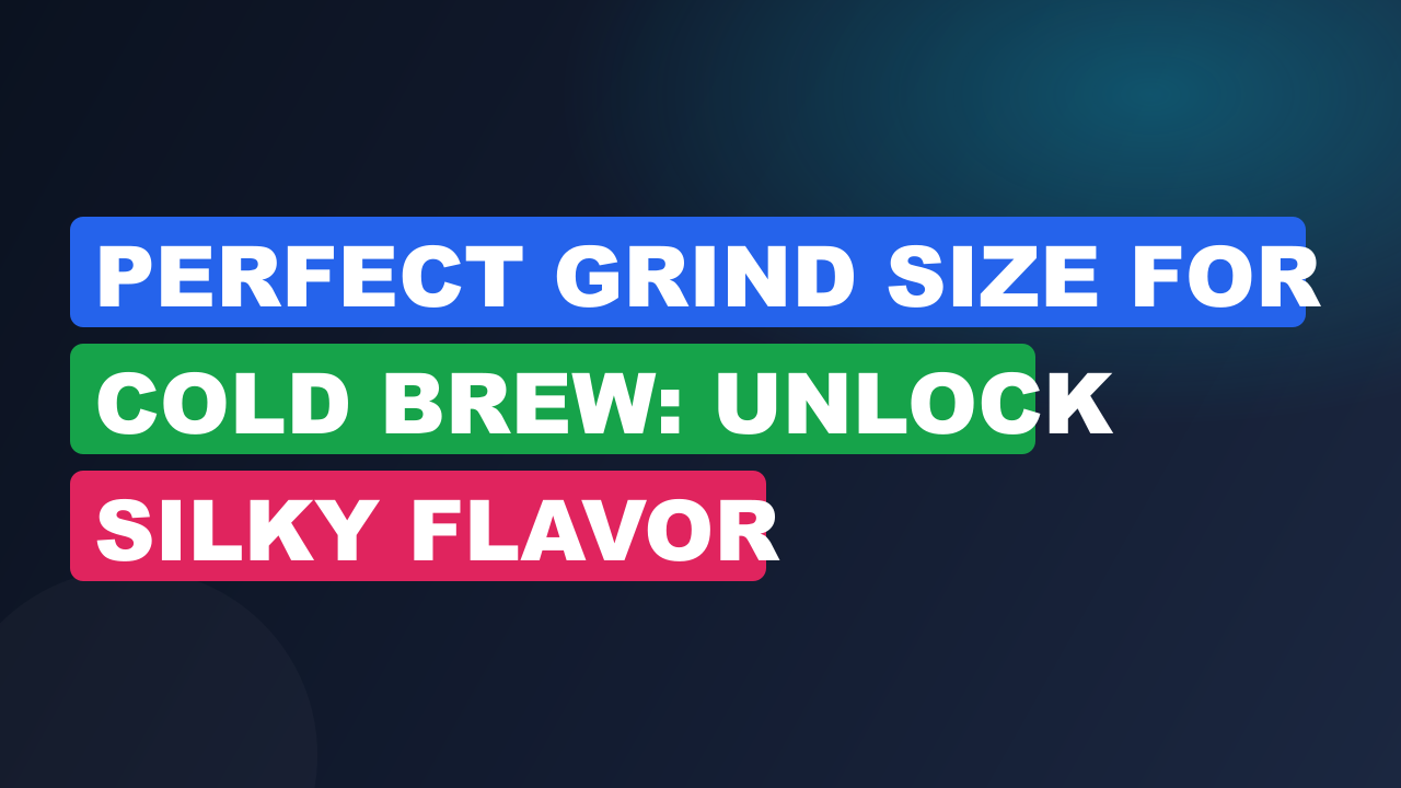 Perfect Grind Size for Cold Brew: Unlock Silky Flavor