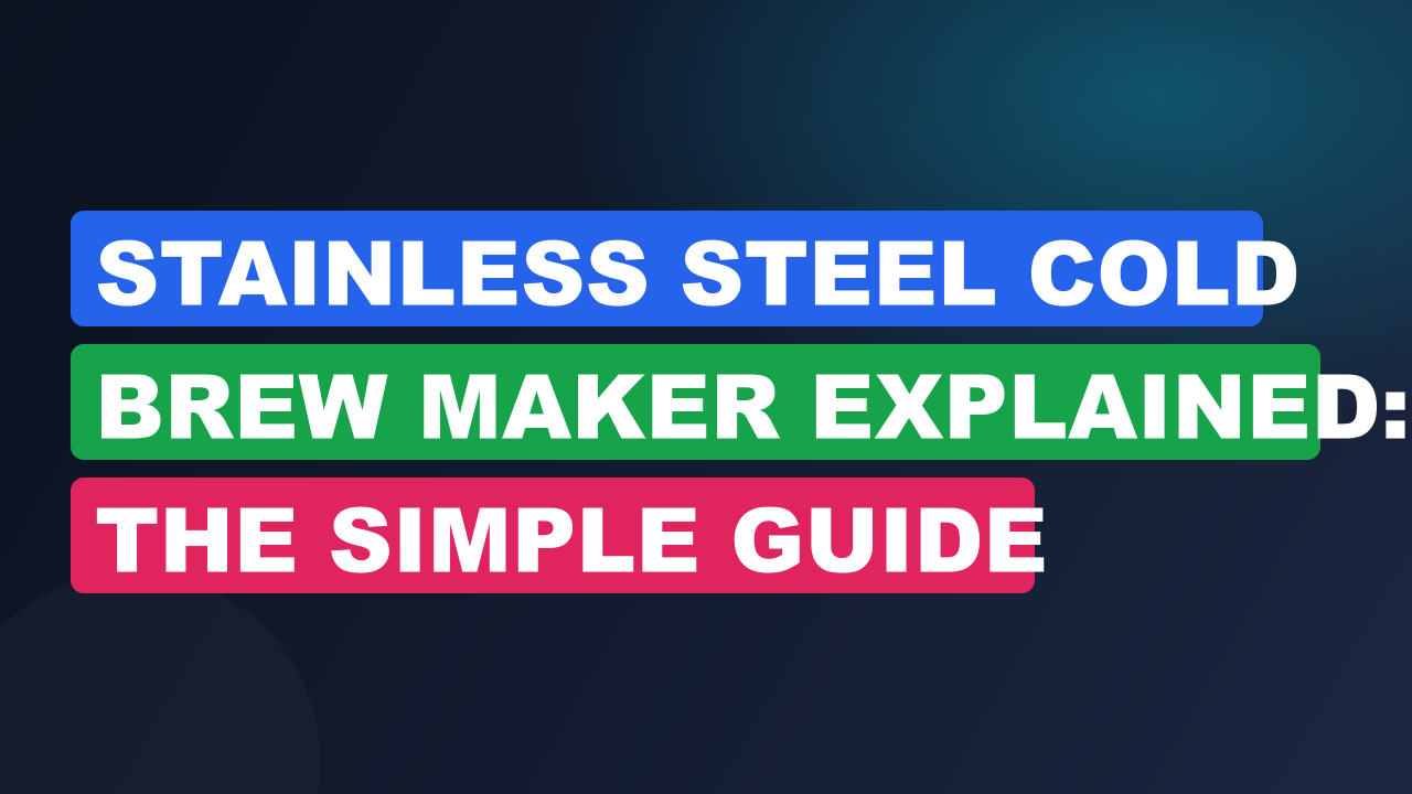 Stainless Steel Cold Brew Maker Explained: The Simple Guide