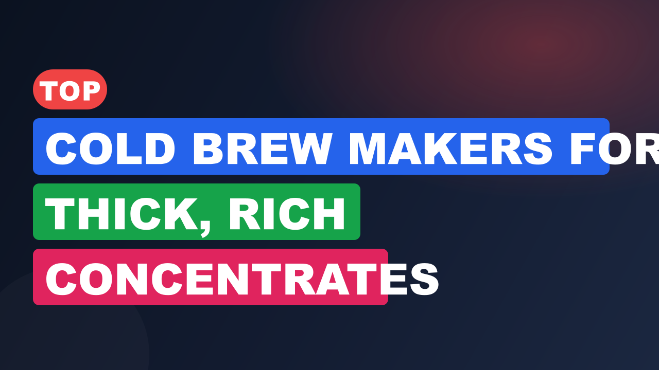 Top Cold Brew Makers for Thick, Rich Concentrates
